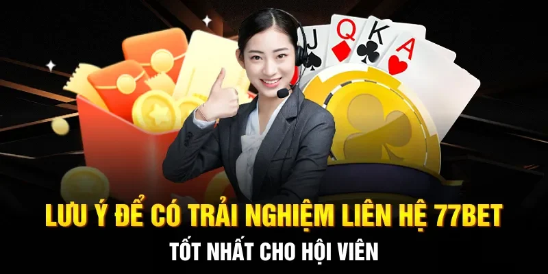 Lưu ý để có trải nghiệm liên hệ 77BET tốt nhất cho hội viên