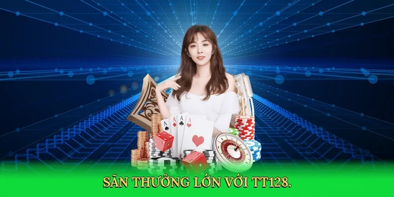 Săn thưởng lớn với TT128.