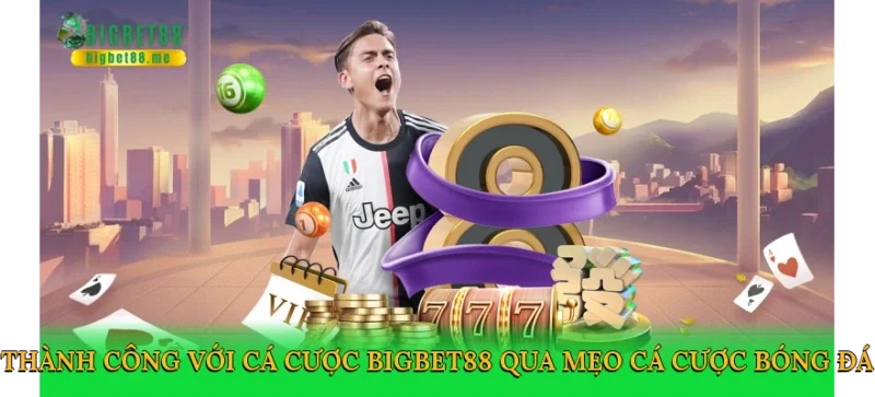 Thành công với cá cược Bigbet88 qua mẹo cá cược bóng đá