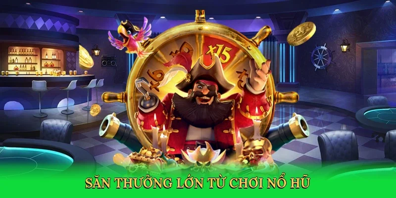Săn thưởng lớn từ chơi nổ hũ