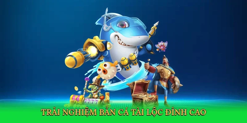 Trải nghiệm Bắn cá tài lộc đỉnh cao